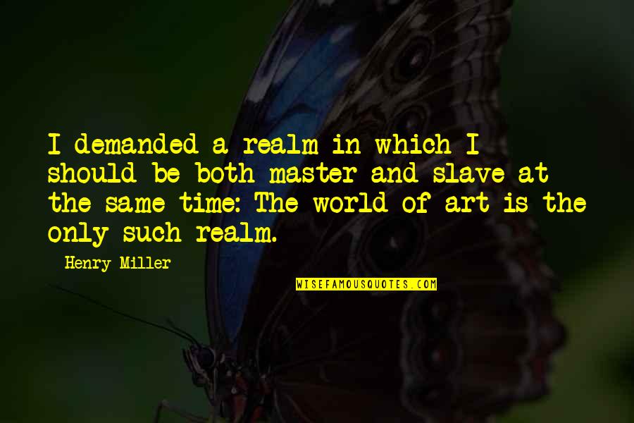 Schnitters Quotes By Henry Miller: I demanded a realm in which I should