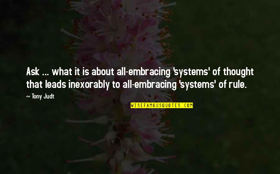 Schnitters Quotes By Tony Judt: Ask ... what it is about all-embracing 'systems'