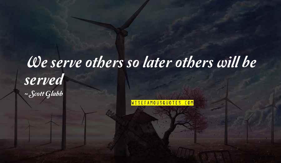 Schnollie Quotes By Scott Glabb: We serve others so later others will be Schnollie Quotes By Scott Glabb: We serve others so later others will be