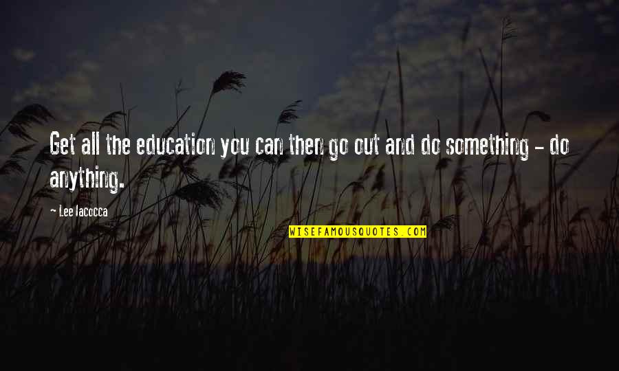 Schnollies Quotes By Lee Iacocca: Get all the education you can then go