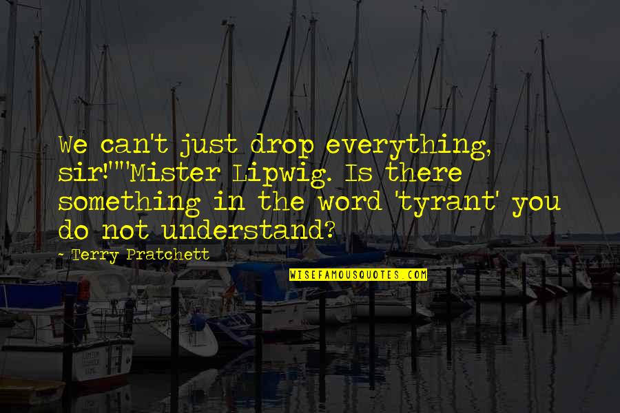 Schnurrbart Quotes By Terry Pratchett: We can't just drop everything, sir!""Mister Lipwig. Is