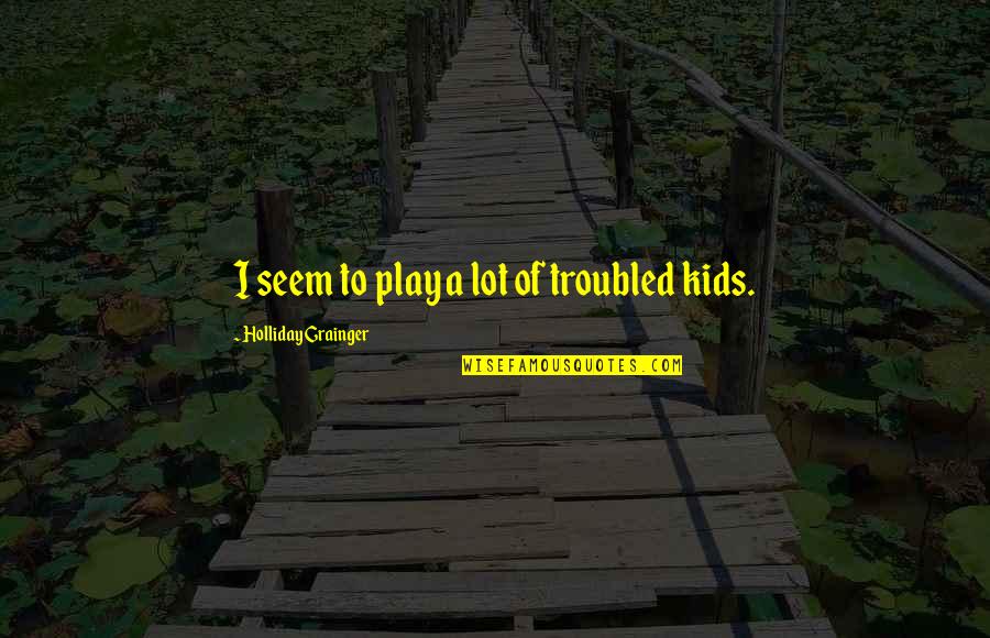 Schochet Property Quotes By Holliday Grainger: I seem to play a lot of troubled Schochet Property Quotes By Holliday Grainger: I seem to play a lot of troubled