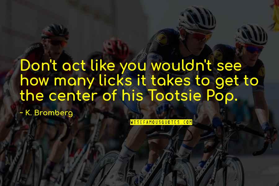 Schockman Quotes By K. Bromberg: Don't act like you wouldn't see how many Schockman Quotes By K. Bromberg: Don't act like you wouldn't see how many