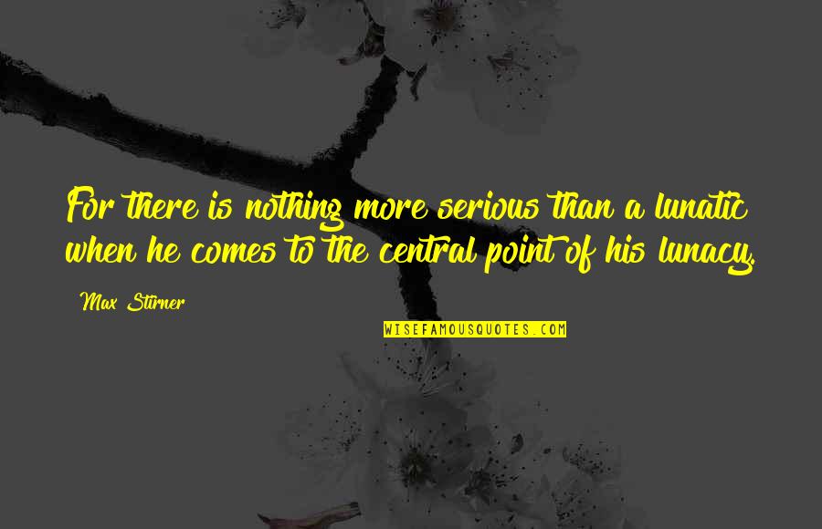 Schoelerman Quotes By Max Stirner: For there is nothing more serious than a