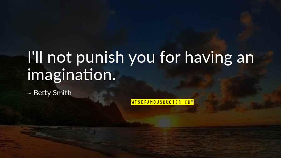 Schoellkopf Power Quotes By Betty Smith: I'll not punish you for having an imagination. Schoellkopf Power Quotes By Betty Smith: I'll not punish you for having an imagination.