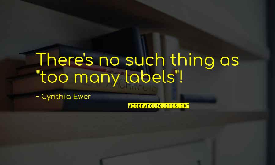 Schoellkopf Power Quotes By Cynthia Ewer: There's no such thing as "too many labels"! Schoellkopf Power Quotes By Cynthia Ewer: There's no such thing as "too many labels"!