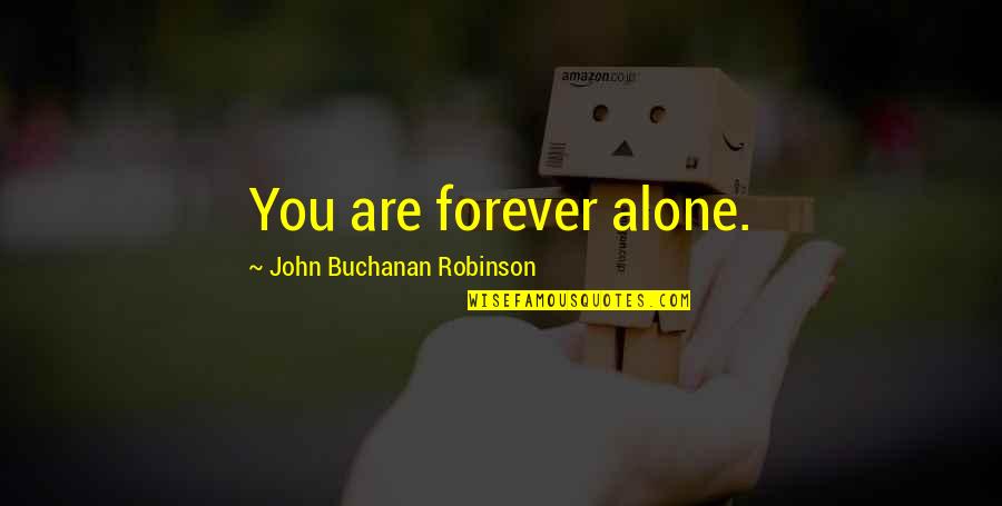 Schoelzel Family Quotes By John Buchanan Robinson: You are forever alone. Schoelzel Family Quotes By John Buchanan Robinson: You are forever alone.