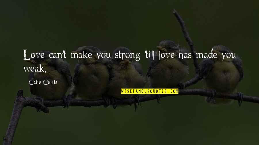 Schoenau Hoffmeister Quotes By Catie Curtis: Love can't make you strong 'till love has Schoenau Hoffmeister Quotes By Catie Curtis: Love can't make you strong 'till love has