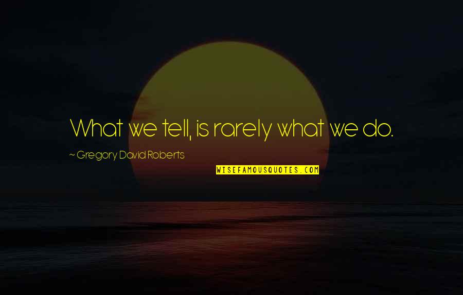 Schoenau Hoffmeister Quotes By Gregory David Roberts: What we tell, is rarely what we do. Schoenau Hoffmeister Quotes By Gregory David Roberts: What we tell, is rarely what we do.
