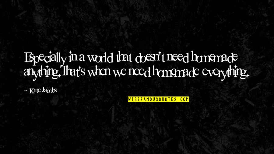 Schoenau Hoffmeister Quotes By Kate Jacobs: Especially in a world that doesn't need homemade Schoenau Hoffmeister Quotes By Kate Jacobs: Especially in a world that doesn't need homemade