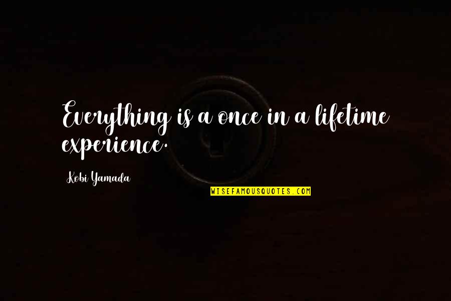 Schoenbaechler Gainesville Quotes By Kobi Yamada: Everything is a once in a lifetime experience.