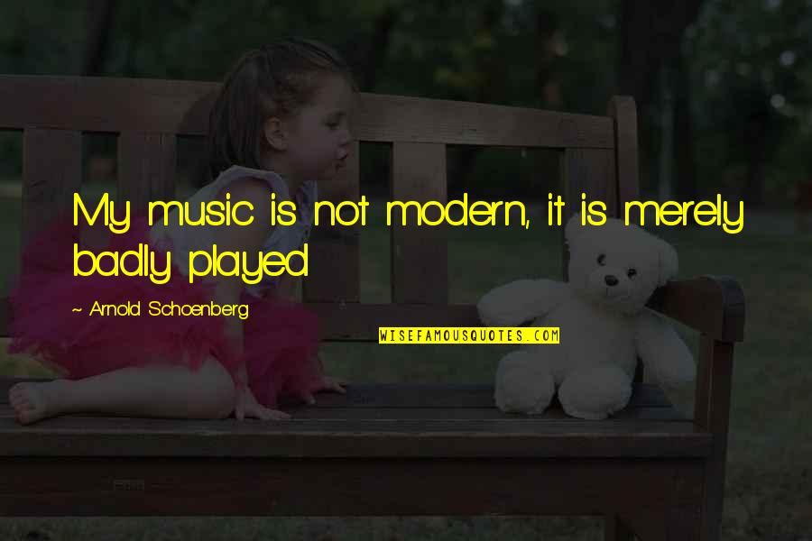 Schoenberg Quotes By Arnold Schoenberg: My music is not modern, it is merely