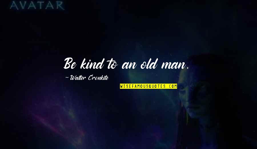 Schoenfeld Insurance Quotes By Walter Cronkite: Be kind to an old man.