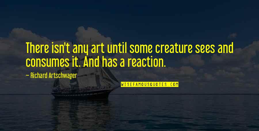 Schoengold Zicchinolfi Quotes By Richard Artschwager: There isn't any art until some creature sees Schoengold Zicchinolfi Quotes By Richard Artschwager: There isn't any art until some creature sees