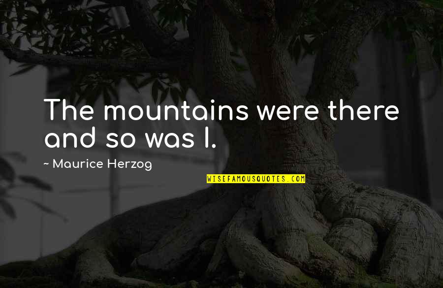 Schoening Hermitage Quotes By Maurice Herzog: The mountains were there and so was I.
