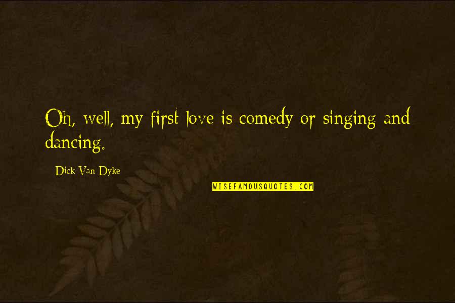 Schoepper Quotes By Dick Van Dyke: Oh, well, my first love is comedy or Schoepper Quotes By Dick Van Dyke: Oh, well, my first love is comedy or