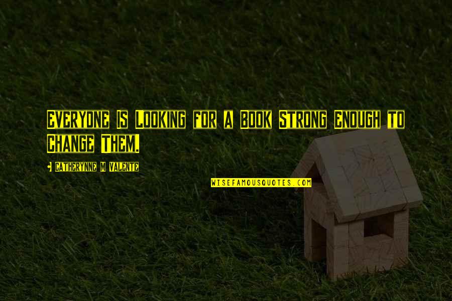 Schoeppner Associates Quotes By Catherynne M Valente: Everyone Is Looking for a Book Strong Enough