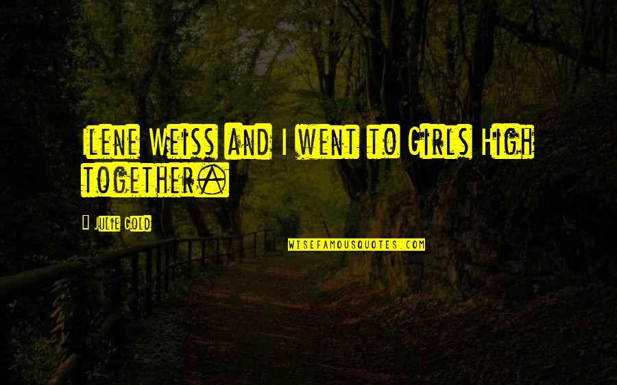 Schoerman Quotes By Julie Gold: Ilene Weiss and I went to Girls High Schoerman Quotes By Julie Gold: Ilene Weiss and I went to Girls High