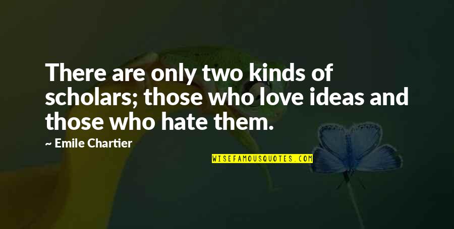 Scholars Quotes By Emile Chartier: There are only two kinds of scholars; those