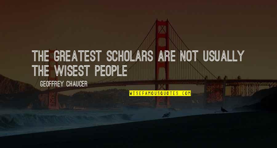 Scholars Quotes By Geoffrey Chaucer: The greatest scholars are not usually the wisest