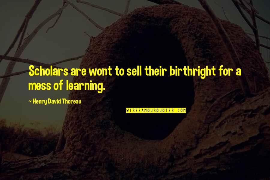 Scholars Quotes By Henry David Thoreau: Scholars are wont to sell their birthright for