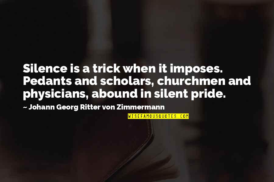 Scholars Quotes By Johann Georg Ritter Von Zimmermann: Silence is a trick when it imposes. Pedants