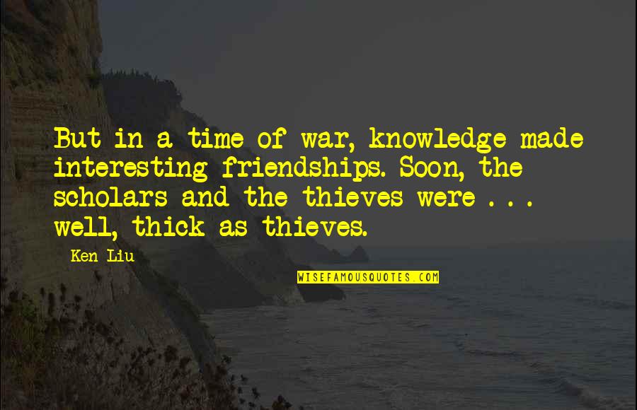 Scholars Quotes By Ken Liu: But in a time of war, knowledge made