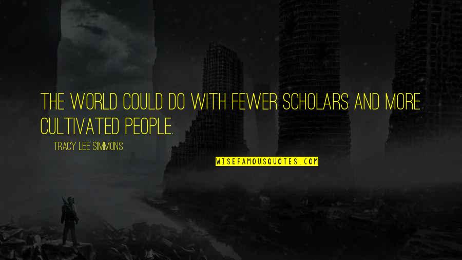 Scholars Quotes By Tracy Lee Simmons: The world could do with fewer scholars and