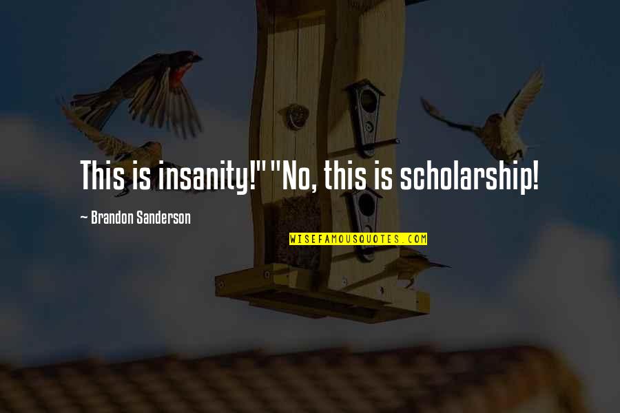 Scholarship Quotes By Brandon Sanderson: This is insanity!""No, this is scholarship!