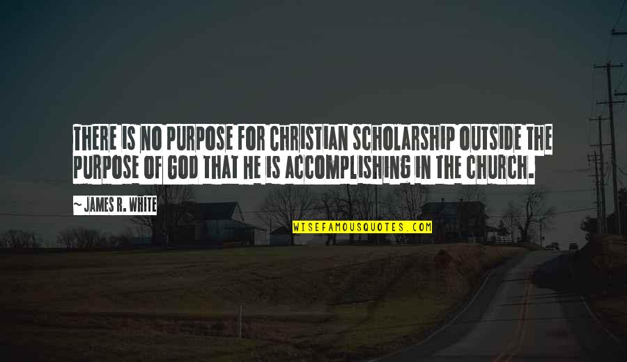 Scholarship Quotes By James R. White: There is no purpose for Christian scholarship outside