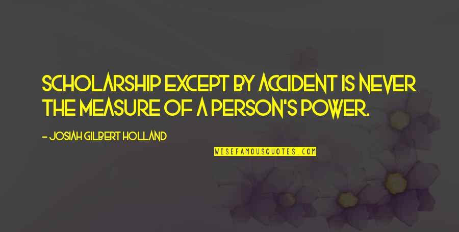 Scholarship Quotes By Josiah Gilbert Holland: Scholarship except by accident is never the measure