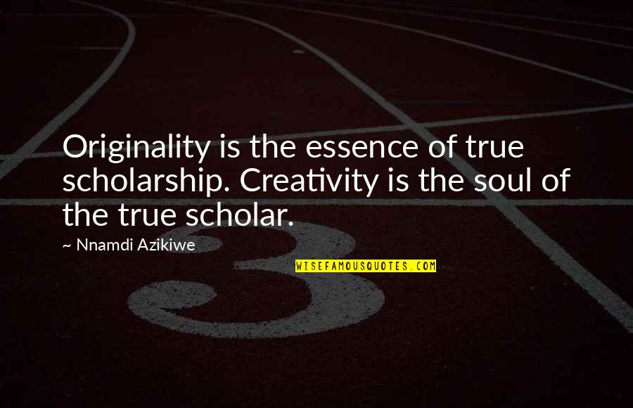 Scholarship Quotes By Nnamdi Azikiwe: Originality is the essence of true scholarship. Creativity