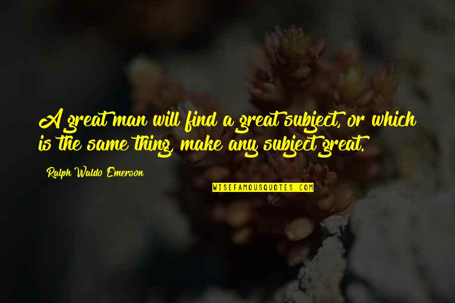 Scholarship Quotes By Ralph Waldo Emerson: A great man will find a great subject,