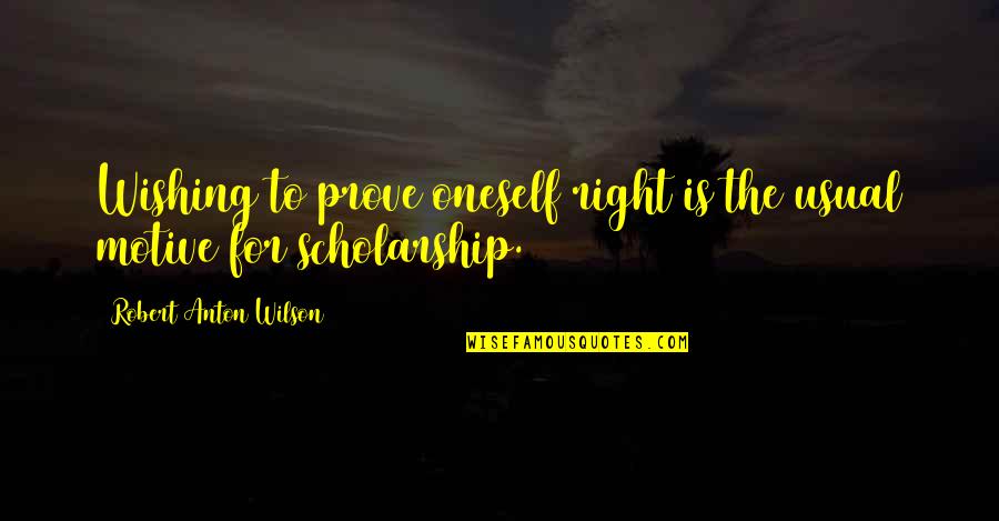 Scholarship Quotes By Robert Anton Wilson: Wishing to prove oneself right is the usual