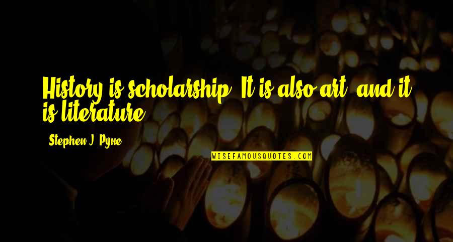 Scholarship Quotes By Stephen J. Pyne: History is scholarship. It is also art, and