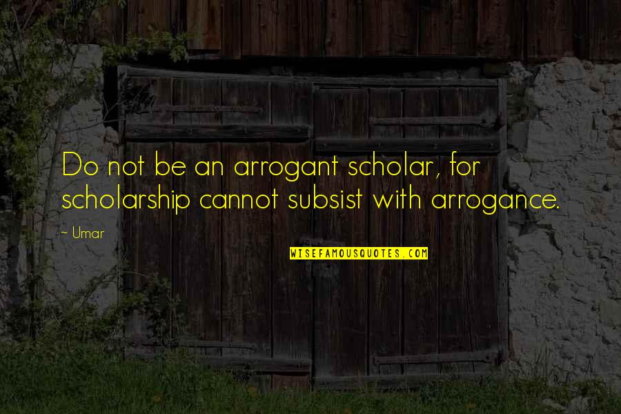 Scholarship Quotes By Umar: Do not be an arrogant scholar, for scholarship