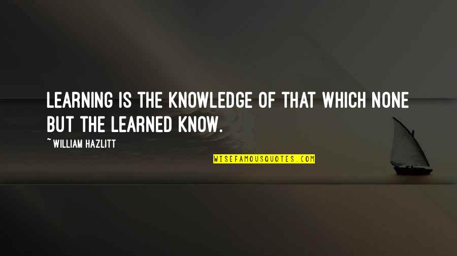 Scholarship Quotes By William Hazlitt: Learning is the knowledge of that which none