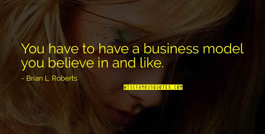 Scholasticsn2 Quotes By Brian L. Roberts: You have to have a business model you Scholasticsn2 Quotes By Brian L. Roberts: You have to have a business model you