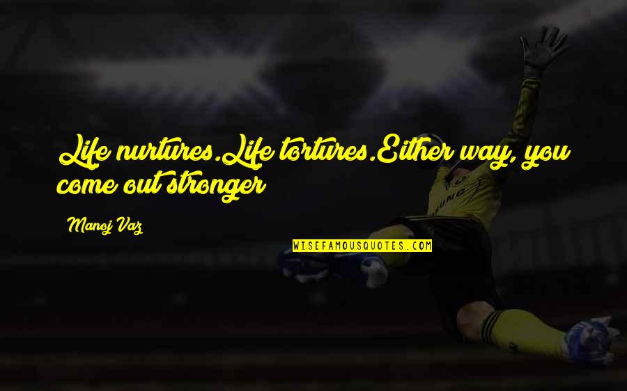 Scholea Quotes By Manoj Vaz: Life nurtures.Life tortures.Either way, you come out stronger!