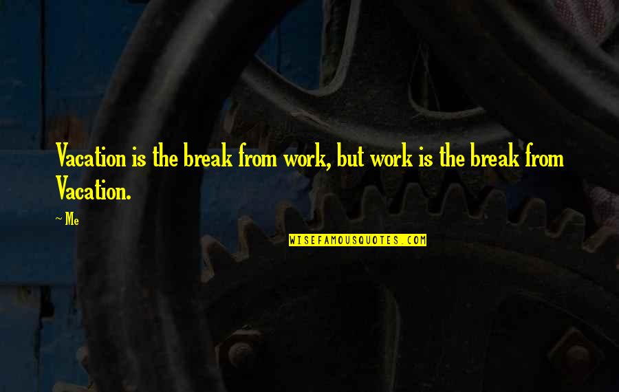 Scholer Quotes By Me: Vacation is the break from work, but work