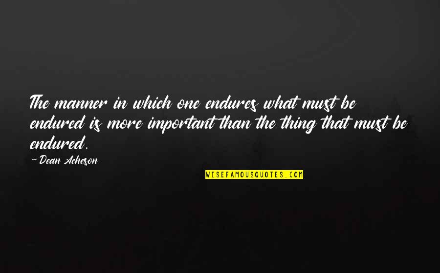 Scholsey Quotes By Dean Acheson: The manner in which one endures what must