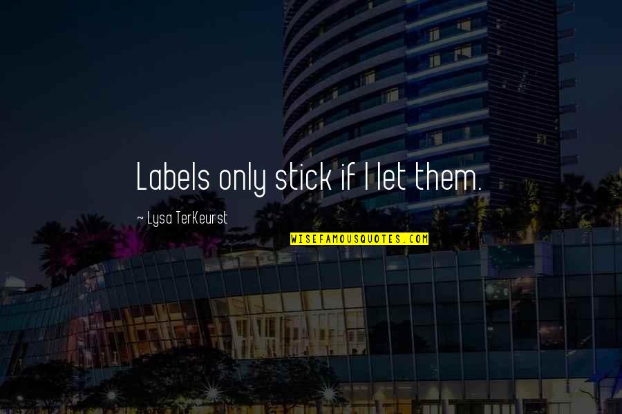 Scholtes Facade Quotes By Lysa TerKeurst: Labels only stick if I let them. Scholtes Facade Quotes By Lysa TerKeurst: Labels only stick if I let them.
