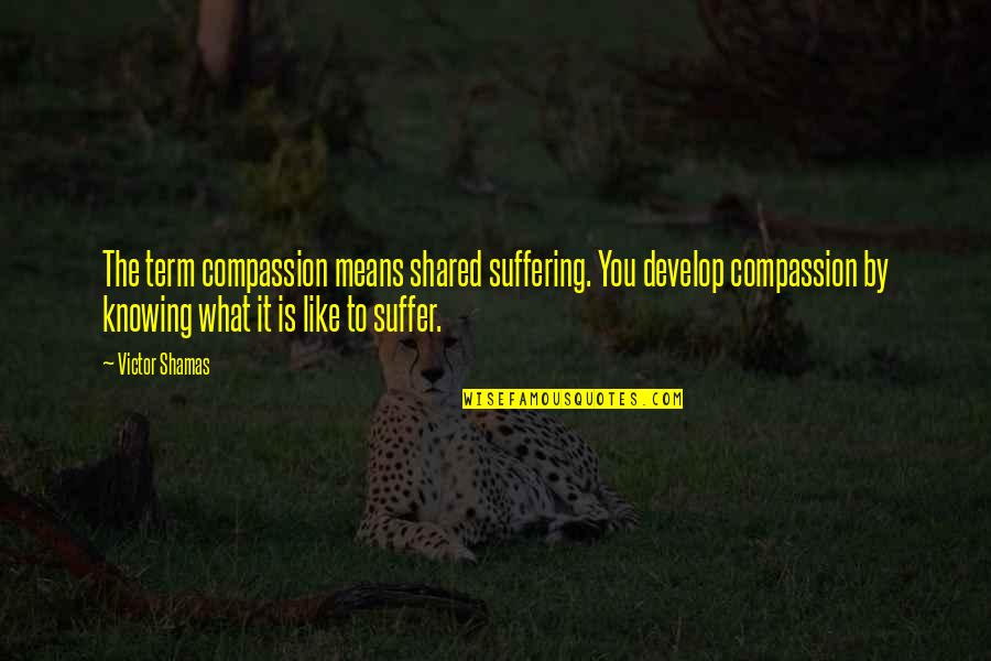 Schonbek Lighting Quotes By Victor Shamas: The term compassion means shared suffering. You develop