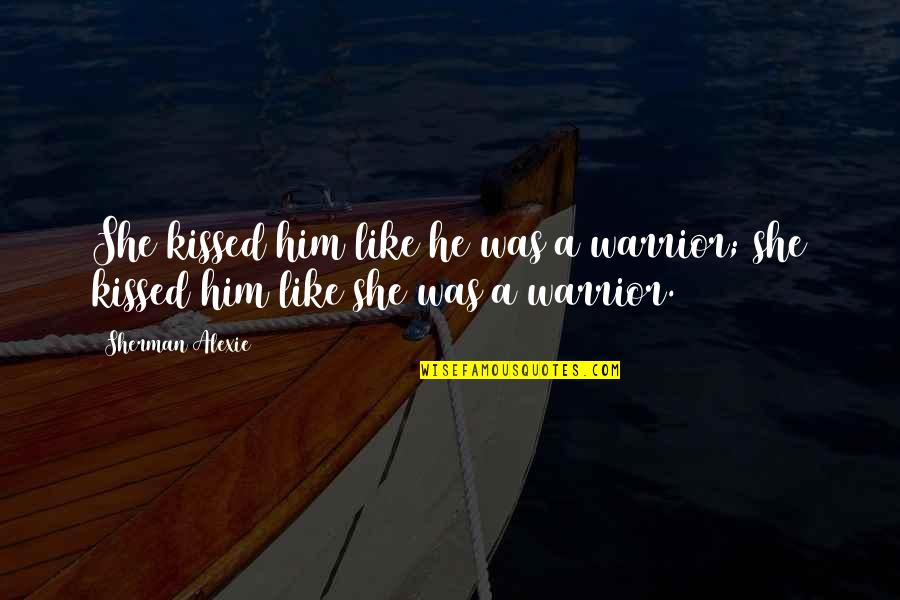 Schoner Quotes By Sherman Alexie: She kissed him like he was a warrior;