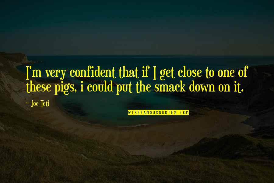 School Absenteeism Quotes By Joe Teti: I'm very confident that if I get close