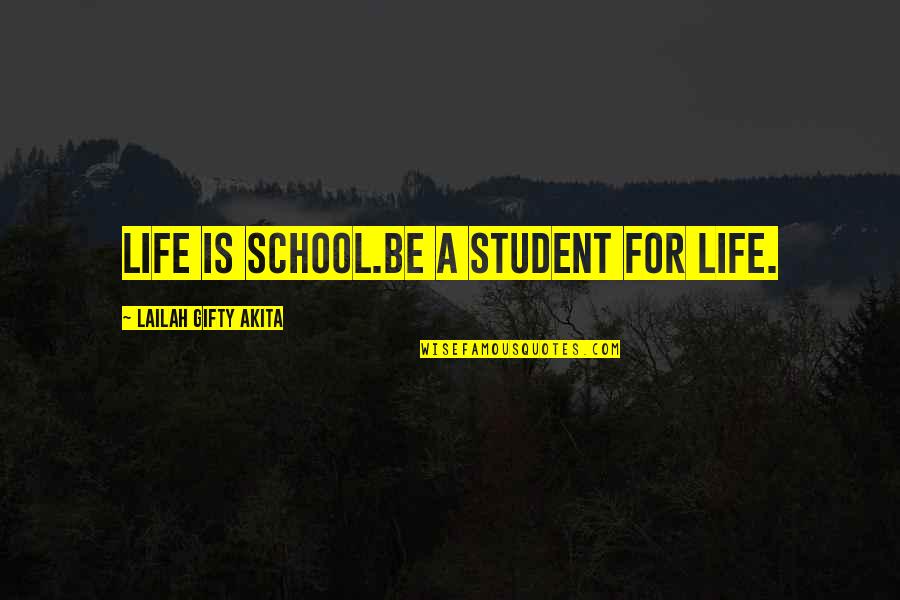 School And College Life Quotes By Lailah Gifty Akita: Life is school.Be a student for life.
