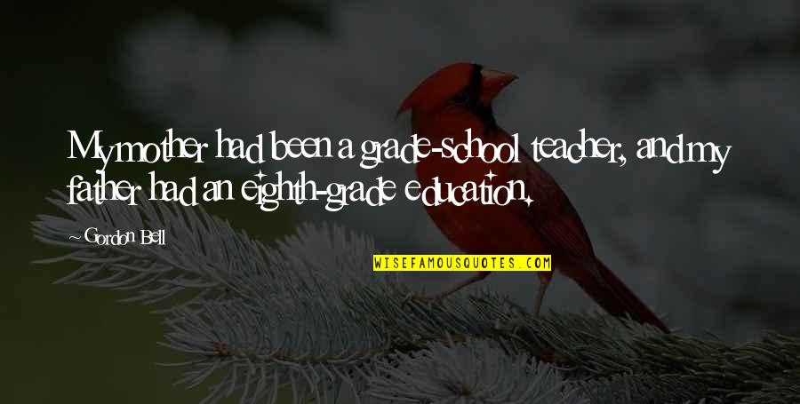 School And Education Quotes By Gordon Bell: My mother had been a grade-school teacher, and