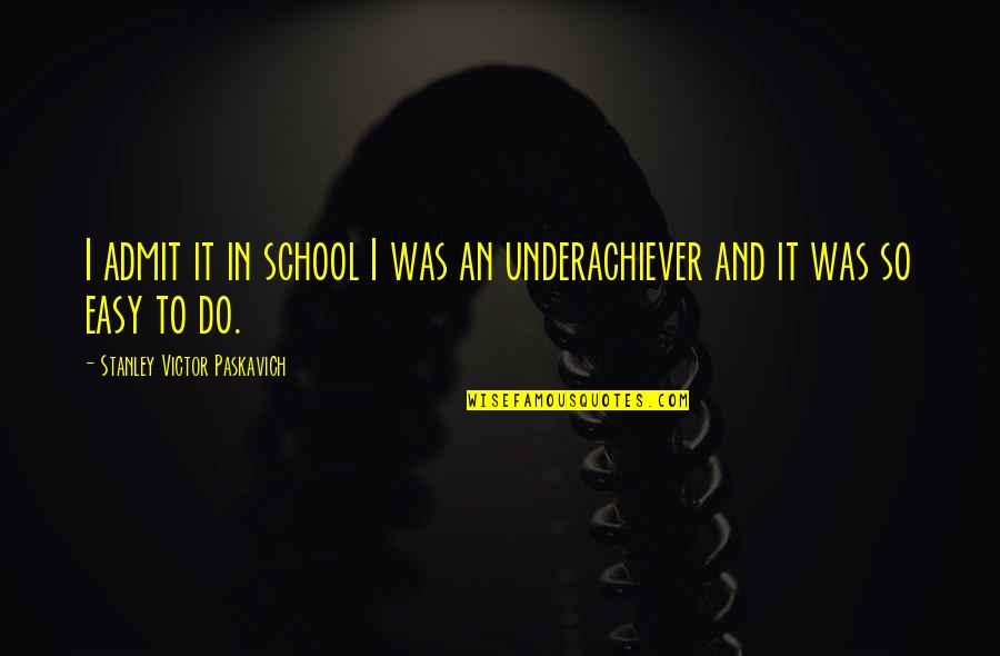 School And Education Quotes By Stanley Victor Paskavich: I admit it in school I was an