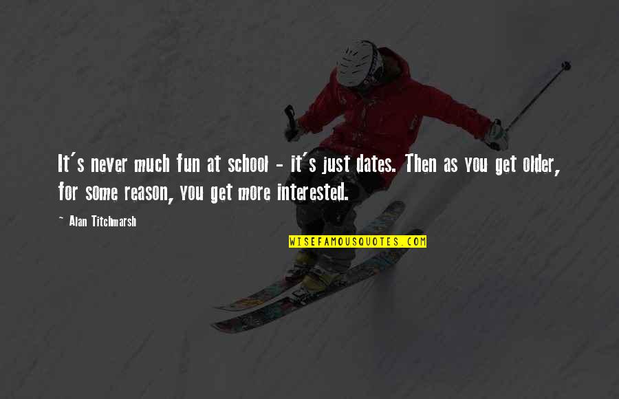 School And Fun Quotes By Alan Titchmarsh: It's never much fun at school - it's School And Fun Quotes By Alan Titchmarsh: It's never much fun at school - it's