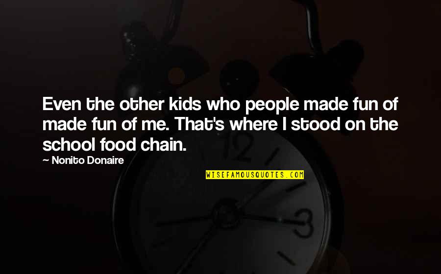 School And Fun Quotes By Nonito Donaire: Even the other kids who people made fun School And Fun Quotes By Nonito Donaire: Even the other kids who people made fun